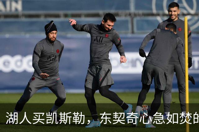 湖人买凯斯勒，东契奇心急如焚的幕后真相