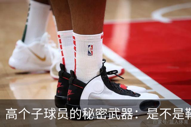 高个子球员的秘密武器：是不是鞋子问题？